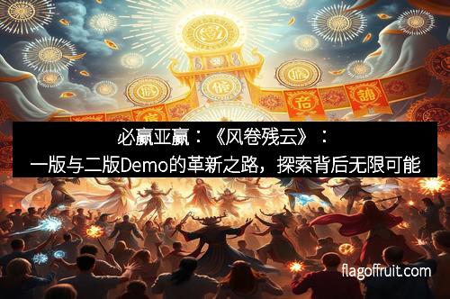 必赢亚赢：《风卷残云》：一版与二版Demo的革新之路，探索背后无限可能