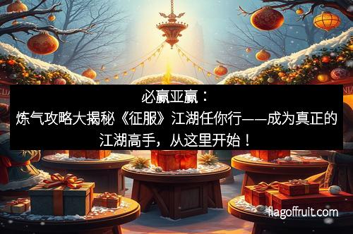 必赢亚赢：炼气攻略大揭秘《征服》江湖任你行——成为真正的江湖高手，从这里开始！