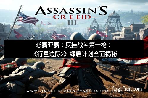 必赢亚赢：反挂战斗第一枪：《行星边际2》绿盾计划全面揭秘