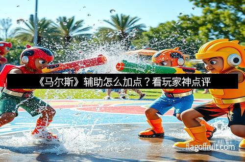 《马尔斯》辅助怎么加点？看玩家神点评