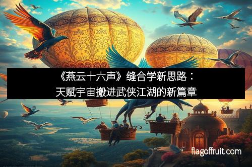 《燕云十六声》缝合学新思路：天赋宇宙搬进武侠江湖的新篇章